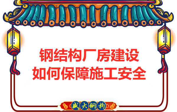 太原鋼結(jié)構(gòu)廠房建設(shè)，如何保障施工安全
