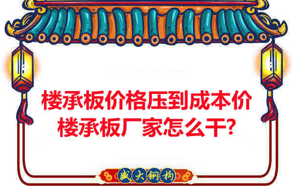 樓承板價格壓到成本價，樓承板廠家怎么干？