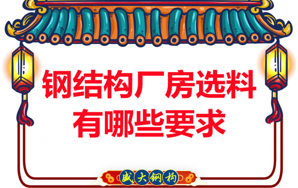 長治鋼結(jié)構(gòu)公司對(duì)于鋼結(jié)構(gòu)廠房的選料有哪些要求