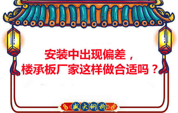 安裝過程中出現(xiàn)偏差，樓承板廠家這樣做合適嗎？
