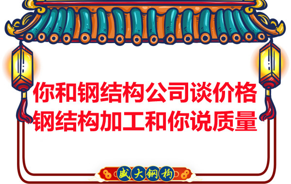 你和鋼結(jié)構(gòu)公司談價(jià)格，鋼結(jié)構(gòu)加工和你說質(zhì)量