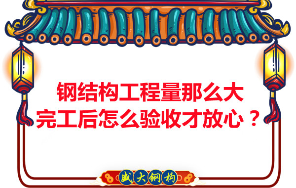 鋼結構工程量那么大，完工后怎么驗收才放心？
