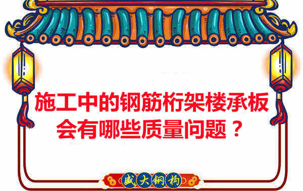 施工中的鋼筋桁架樓承板會有哪些質量問題？