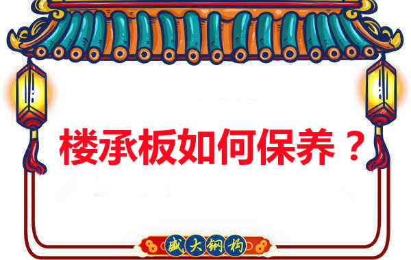如何延長樓承板使用壽命，從保養(yǎng)開始