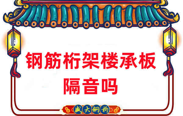 鋼筋桁架樓承板隔音嗎？聽聽樓承板廠家怎么說
