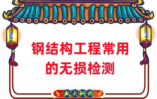 山西鋼結(jié)構(gòu)廠家:鋼結(jié)構(gòu)工程常用的無損檢測(cè)