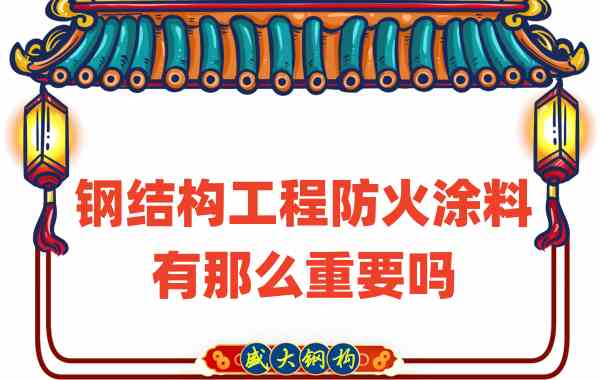 山西鋼結(jié)構(gòu)：鋼結(jié)構(gòu)工程防火涂料有那么重要嗎？
