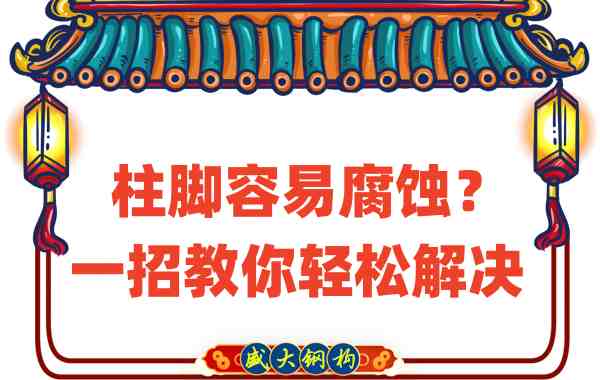 山西鋼結(jié)構(gòu)公司：柱腳容易腐蝕？一招教你輕松解決